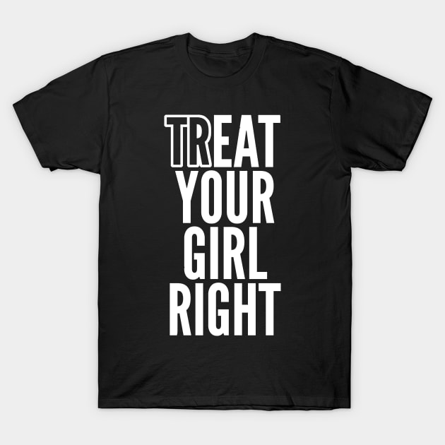 Treat Your Girl Right T-Shirt by thingsandthings